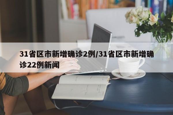 31省区市新增本土确诊2例,在云南,这两名患者的病情严重吗-，31省区市新增13例本土确诊病例,这些确诊病例遍布在哪儿-_1-第2张图片-东方成人网